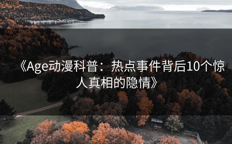 《Age动漫科普：热点事件背后10个惊人真相的隐情》