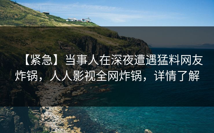 【紧急】当事人在深夜遭遇猛料网友炸锅，人人影视全网炸锅，详情了解