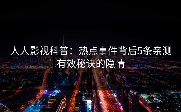 人人影视科普：热点事件背后5条亲测有效秘诀的隐情