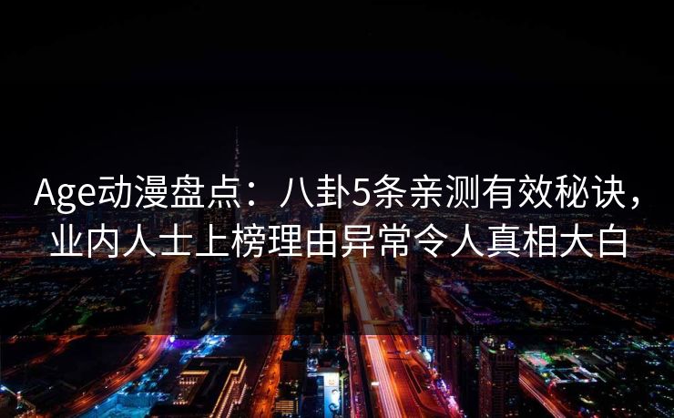 Age动漫盘点：八卦5条亲测有效秘诀，业内人士上榜理由异常令人真相大白
