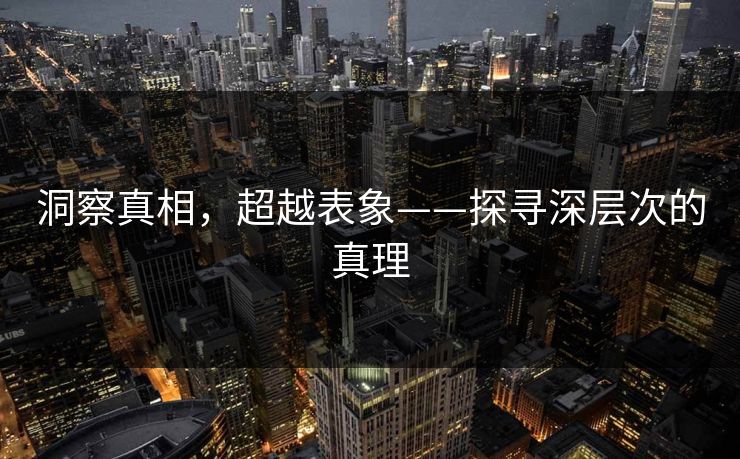 洞察真相，超越表象——探寻深层次的真理